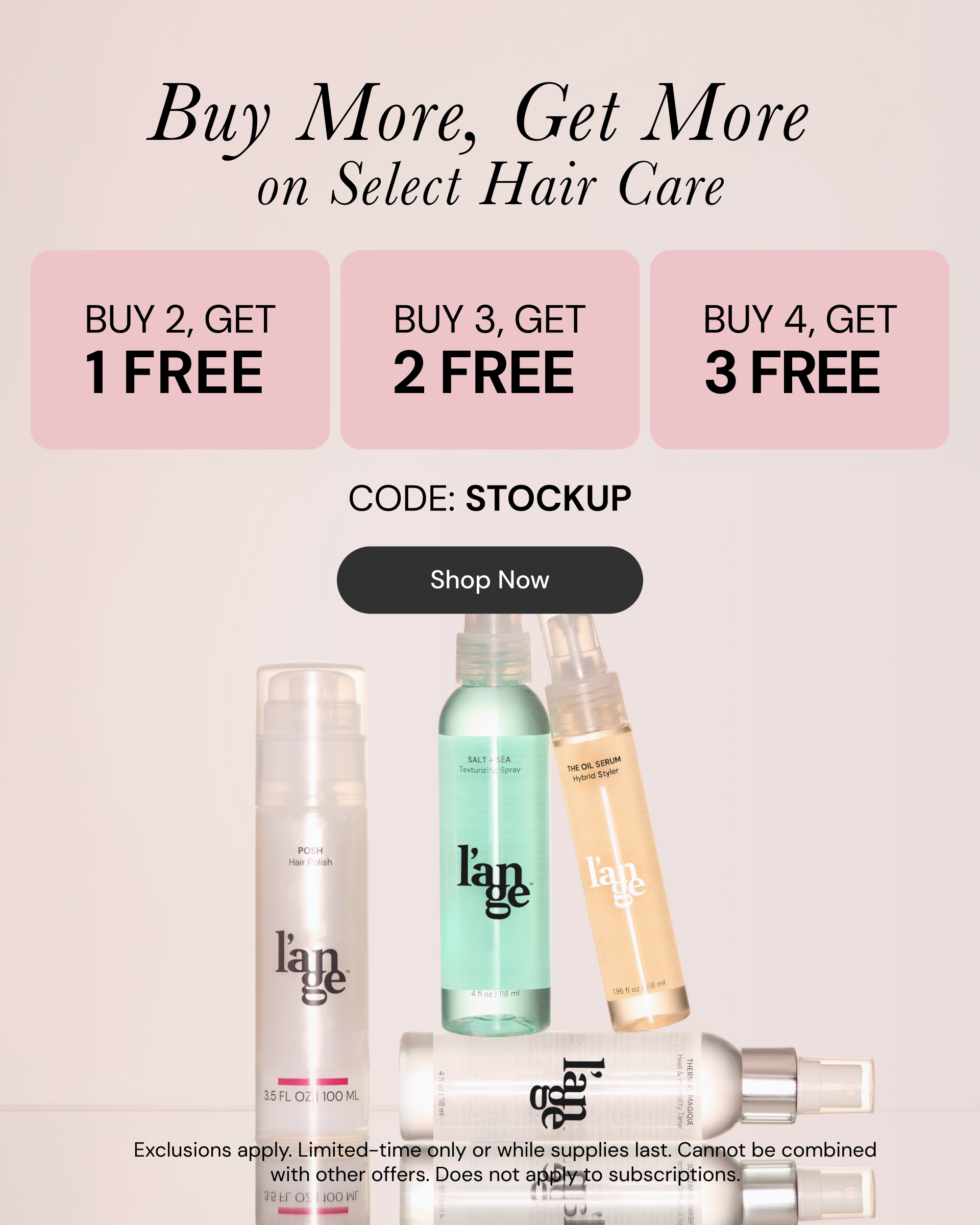 Buy More, Get More on select hair care. Buy 2, get 1 free. Buy 3, get 2 free. Buy 4, get 3 free with code: STOCKUP. Exclusions apply. Limited-time only or while supplies last. Cannot be combined with other offers. Does not apply to subscriptions. Shop Now