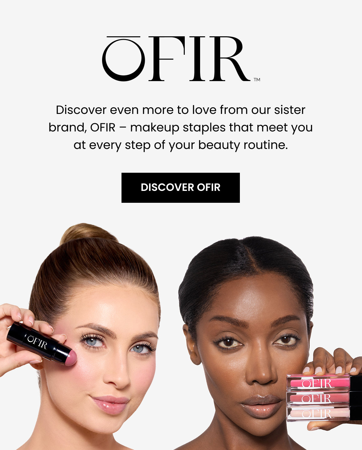 Women showcasing a blush stick and lipstick, featuring the OFIR sister brand with a call to discover staple  makeup products.