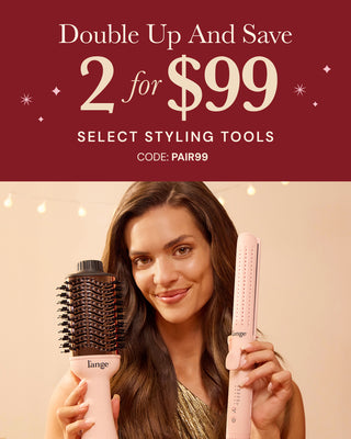 Double Up And Save 2 for $99 Select styling tools CODE: PAIR99