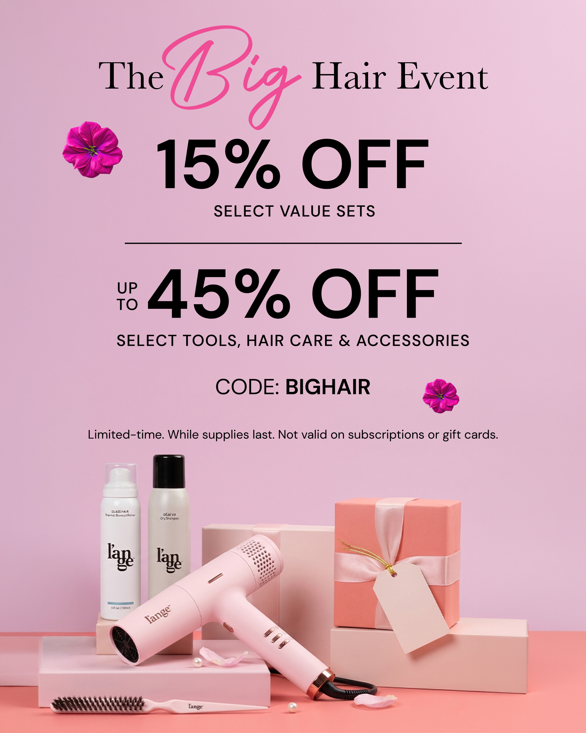 Promotional Banner. Text reads "The BIG Hair Event. 15% off select value sets | Up to 45% off select tools, hair care & accessories. CODE: BIGHAIR" 

*Limited-time. While supplies last Not valid on subscriptions or gift cards